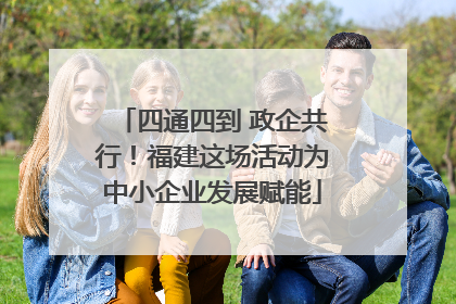四通四到 政企共行！福建这场活动为中小企业发展赋能