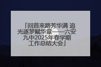 回首来路芳华满 追光逐梦赋华章——六安九中2025年春学期工作总结大会