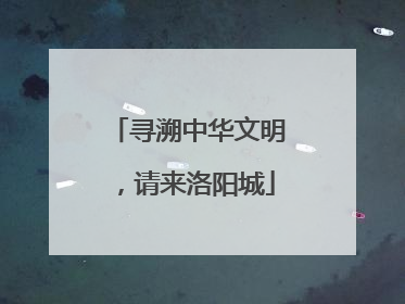 寻溯中华文明，请来洛阳城