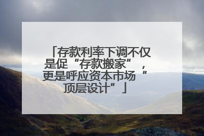存款利率下调不仅是促“存款搬家”，更是呼应资本市场“顶层设计”