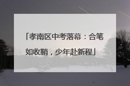 孝南区中考落幕：合笔如收鞘，少年赴新程