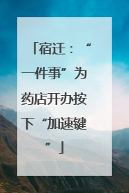 宿迁：“一件事”为药店开办按下“加速键”
