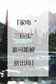 家电“三巨头”谁可能被挤出局