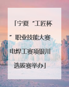 宁夏“工匠杯”职业技能大赛电焊工赛项银川选拔赛举办