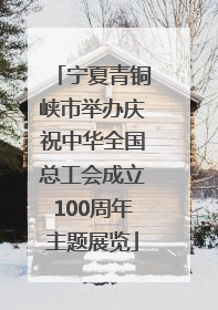 宁夏青铜峡市举办庆祝中华全国总工会成立100周年主题展览