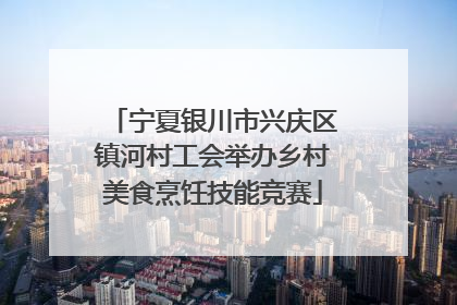 宁夏银川市兴庆区镇河村工会举办乡村美食烹饪技能竞赛