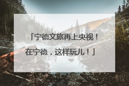 宁德文旅再上央视！在宁德，这样玩儿！