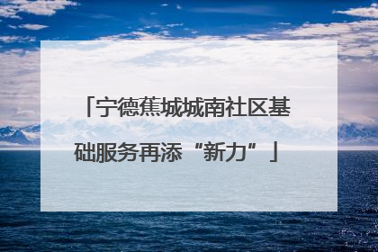 宁德蕉城城南社区基础服务再添“新力”
