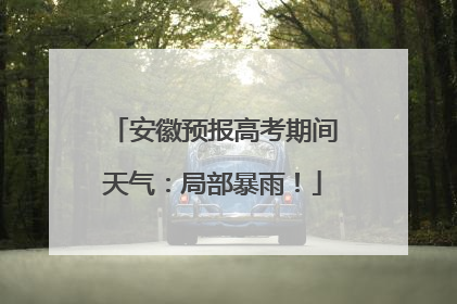安徽预报高考期间天气：局部暴雨！