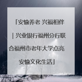 安愉养老 兴福相伴｜兴业银行福州分行联合福州市老年大学点亮安愉文化生活