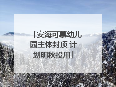 安海可慕幼儿园主体封顶 计划明秋投用