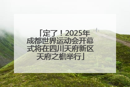 定了！2025年成都世界运动会开幕式将在四川天府新区天府之檐举行