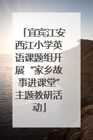 宜宾江安西江小学英语课题组开展“家乡故事进课堂”主题教研活动