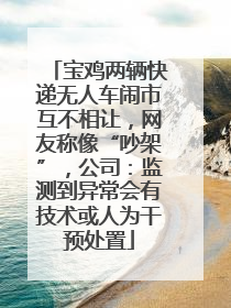 宝鸡两辆快递无人车闹市互不相让，网友称像“吵架”，公司：监测到异常会有技术或人为干预处置