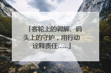 客轮上的调解、码头上的守护，用行动诠释责任……