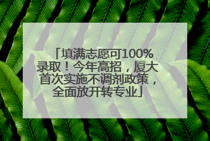 填满志愿可100%录取！今年高招，厦大首次实施不调剂政策，全面放开转专业