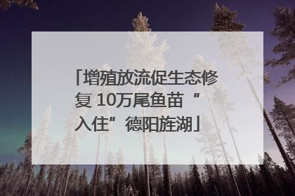 增殖放流促生态修复 10万尾鱼苗“入住”德阳旌湖