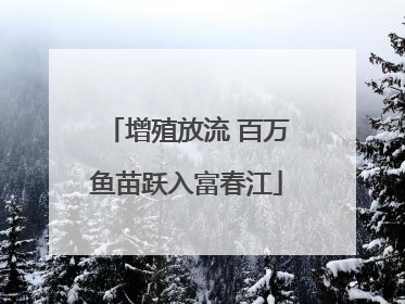 增殖放流 百万鱼苗跃入富春江