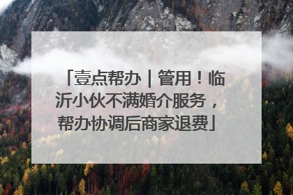 壹点帮办｜管用！临沂小伙不满婚介服务，帮办协调后商家退费
