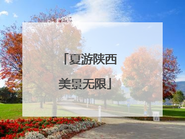 夏游陕西 美景无限