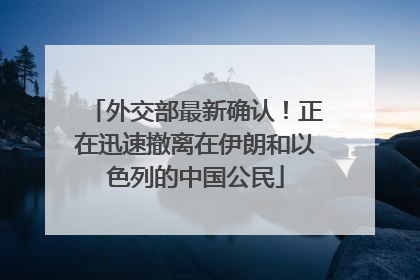 外交部最新确认！正在迅速撤离在伊朗和以色列的中国公民