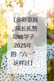 多彩童真，成长礼赞 邛崃学子2025年的“六一”这样过