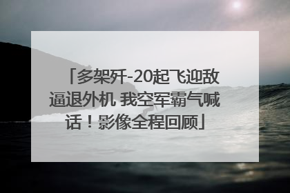 多架歼-20起飞迎敌逼退外机 我空军霸气喊话！影像全程回顾