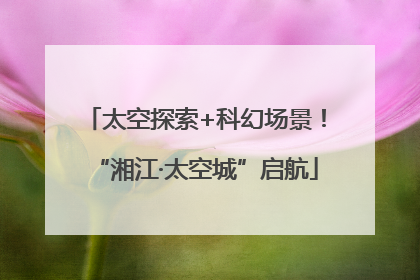 太空探索+科幻场景！“湘江·太空城”启航