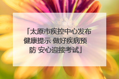 太原市疾控中心发布健康提示 做好疾病预防 安心迎接考试