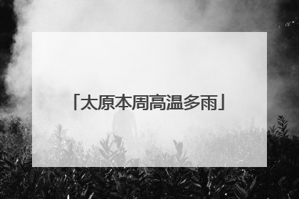 太原本周高温多雨