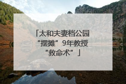 太和夫妻档公园“摆摊”9年教授“救命术”