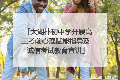 太湖朴初中学开展高三考前心理赋能指导及诚信考试教育宣讲