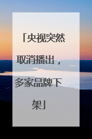 央视突然取消播出，多家品牌下架