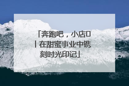 奔跑吧，小店㊶丨在甜蜜事业中镌刻时光印记