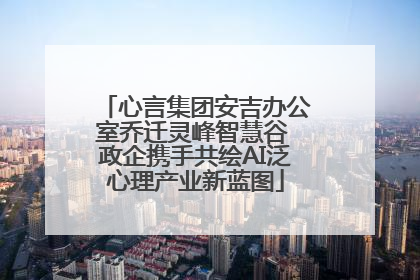 心言集团安吉办公室乔迁灵峰智慧谷 政企携手共绘AI泛心理产业新蓝图