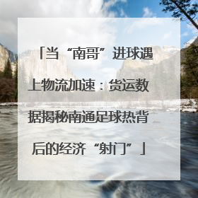 当“南哥”进球遇上物流加速：货运数据揭秘南通足球热背后的经济“射门”