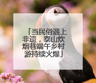 当民俗遇上非遗，泰山炊烟巷端午乡村游持续火爆