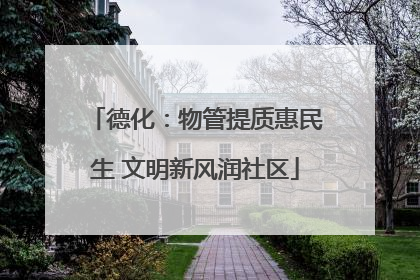 德化：物管提质惠民生 文明新风润社区