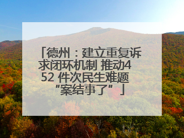 德州：建立重复诉求闭环机制 推动452 件次民生难题 “案结事了”