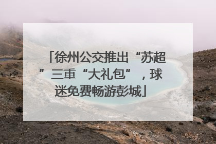 徐州公交推出“苏超”三重“大礼包”，球迷免费畅游彭城