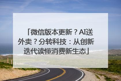 微信版本更新？AI送外卖？分转科技：从创新迭代读懂消费新生态