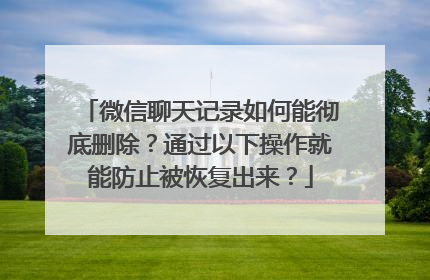 微信聊天记录如何能彻底删除？通过以下操作就能防止被恢复出来？