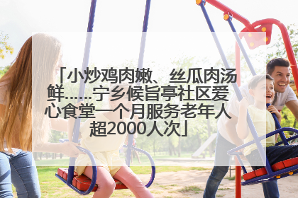 小炒鸡肉嫩、丝瓜肉汤鲜……宁乡候旨亭社区爱心食堂一个月服务老年人超2000人次