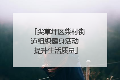 尖草坪区柴村街道组织健身活动 提升生活质量