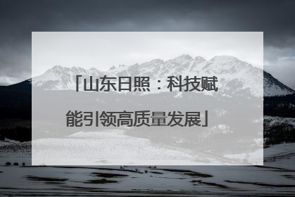 山东日照：科技赋能引领高质量发展