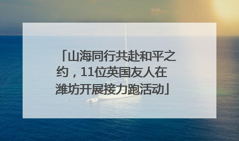 山海同行共赴和平之约，11位英国友人在潍坊开展接力跑活动