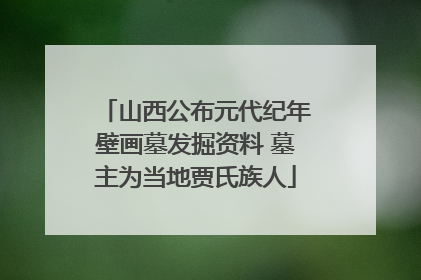 山西公布元代纪年壁画墓发掘资料 墓主为当地贾氏族人