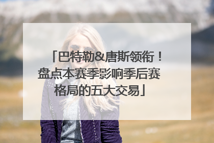 巴特勒&唐斯领衔！盘点本赛季影响季后赛格局的五大交易