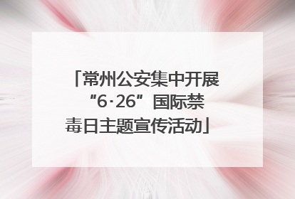 常州公安集中开展“6･26”国际禁毒日主题宣传活动