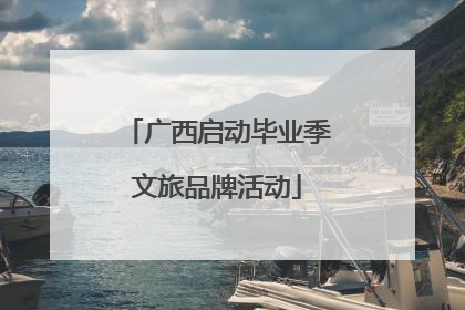 广西启动毕业季文旅品牌活动